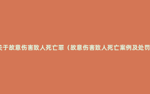 关于故意伤害致人死亡罪（故意伤害致人死亡案例及处罚）