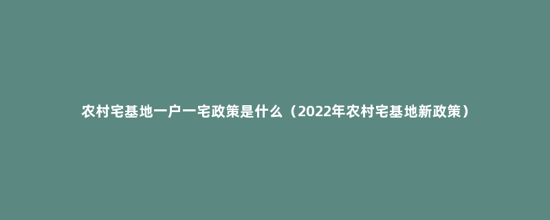 农村宅基地一户一宅政策是什么（2022年农村宅基地新政策）