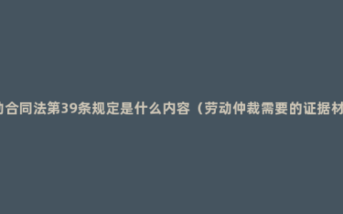 劳动合同法第39条规定是什么内容（劳动仲裁需要的证据材料）