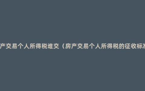 房产交易个人所得税谁交（房产交易个人所得税的征收标准）