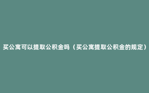 买公寓可以提取公积金吗（买公寓提取公积金的规定）