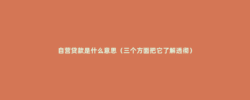 自营贷款是什么意思（三个方面把它了解透彻）