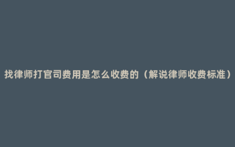 找律师打官司费用是怎么收费的（解说律师收费标准）