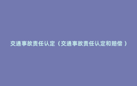 交通事故责任认定（交通事故责任认定和赔偿 ）