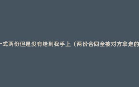 合同一式两份但是没有给到我手上（两份合同全被对方拿走的风险）