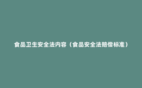 食品卫生安全法内容（食品安全法赔偿标准）