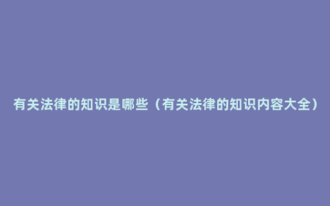 有关法律的知识是哪些（有关法律的知识内容大全）