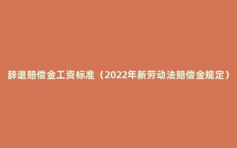 辞退赔偿金工资标准（2022年新劳动法赔偿金规定）