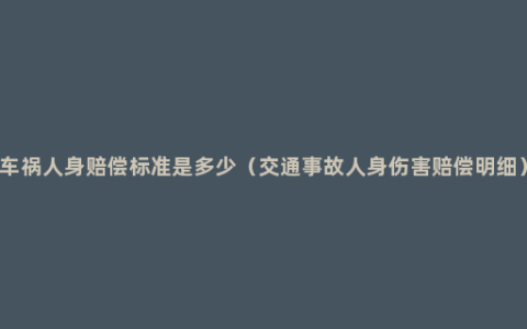 车祸人身赔偿标准是多少（交通事故人身伤害赔偿明细）