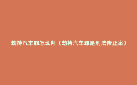 劫持汽车罪怎么判（劫持汽车罪是刑法修正案）