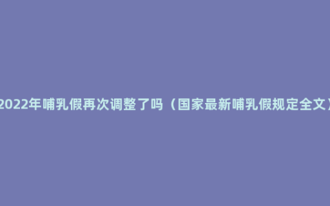 2022年哺乳假再次调整了吗（国家最新哺乳假规定全文）