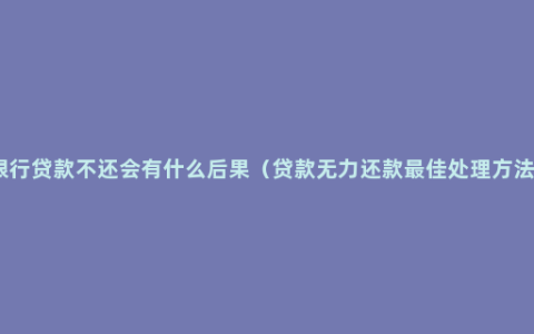 银行贷款不还会有什么后果（贷款无力还款最佳处理方法）