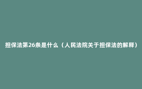 担保法第26条是什么（人民法院关于担保法的解释）