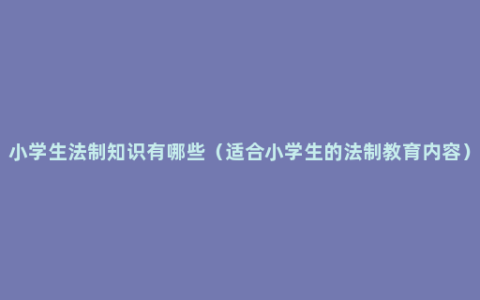 小学生法制知识有哪些（适合小学生的法制教育内容）