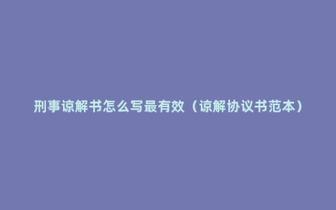 刑事谅解书怎么写最有效（谅解协议书范本）