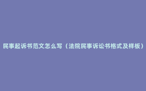 民事起诉书范文怎么写（法院民事诉讼书格式及样板）