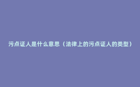 污点证人是什么意思（法律上的污点证人的类型）