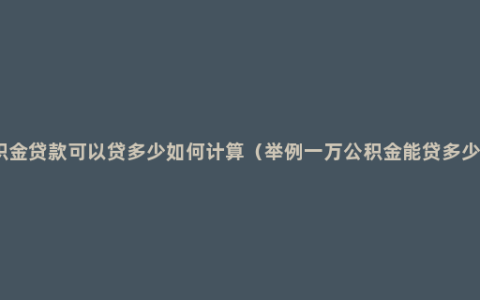 公积金贷款可以贷多少如何计算（举例一万公积金能贷多少钱）