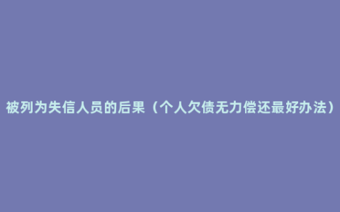 被列为失信人员的后果（个人欠债无力偿还最好办法）