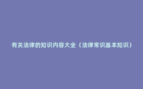 有关法律的知识内容大全（法律常识基本知识）