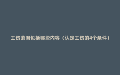 工伤范围包括哪些内容（认定工伤的4个条件）