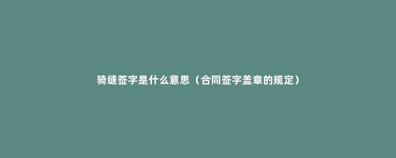 骑缝签字是什么意思（合同签字盖章的规定）