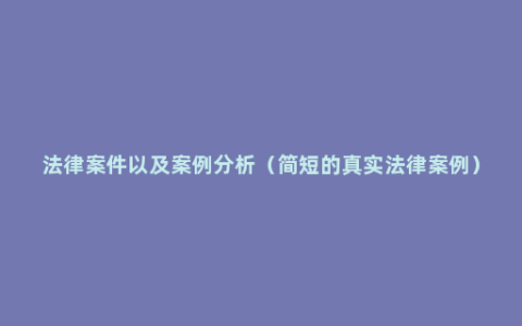 法律案件以及案例分析（简短的真实法律案例）