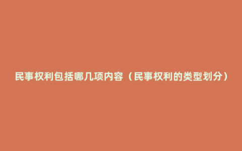 民事权利包括哪几项内容（民事权利的类型划分）