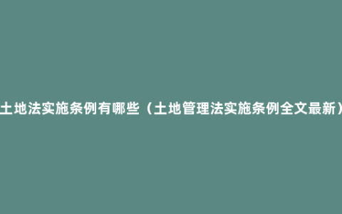 土地法实施条例有哪些（土地管理法实施条例全文最新）