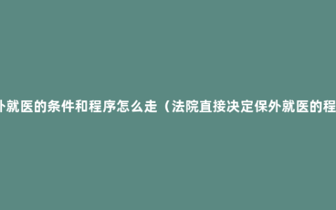 保外就医的条件和程序怎么走（法院直接决定保外就医的程序）