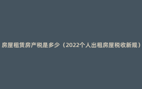 房屋租赁房产税是多少（2022个人出租房屋税收新规）