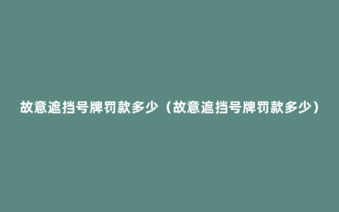 故意遮挡号牌罚款多少（故意遮挡号牌罚款多少）