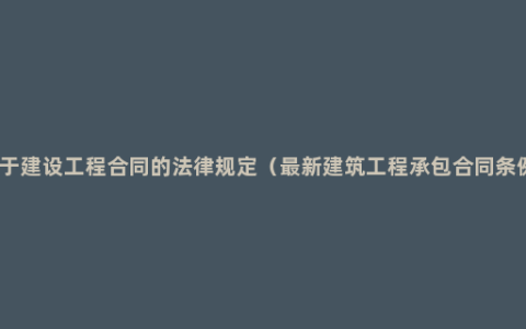 关于建设工程合同的法律规定（最新建筑工程承包合同条例）