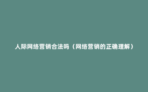 人际网络营销合法吗（网络营销的正确理解）