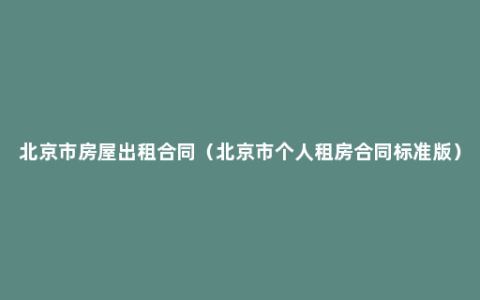 北京市房屋出租合同（北京市个人租房合同标准版）