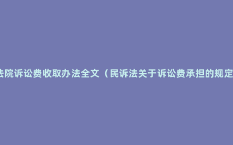 法院诉讼费收取办法全文（民诉法关于诉讼费承担的规定）