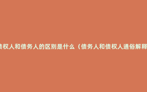 债权人和债务人的区别是什么（债务人和债权人通俗解释）