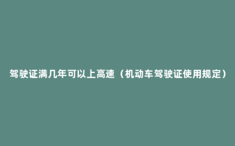 驾驶证满几年可以上高速（机动车驾驶证使用规定）