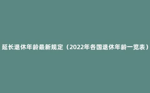 延长退休年龄最新规定（2022年各国退休年龄一览表）