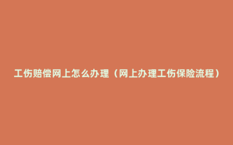 工伤赔偿网上怎么办理（网上办理工伤保险流程）