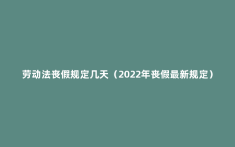 劳动法丧假规定几天（2022年丧假最新规定）