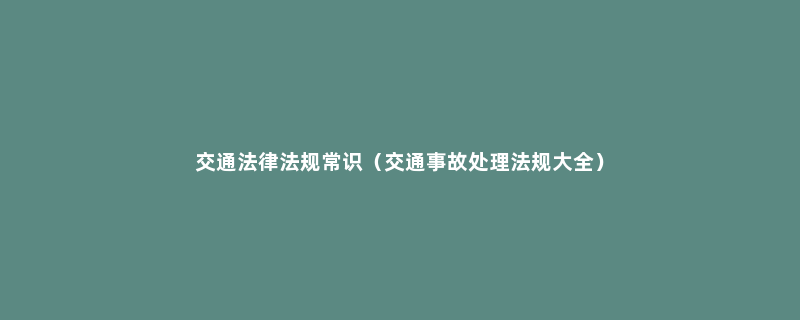 交通法律法规常识（交通事故处理法规大全）