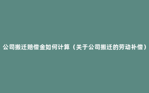 公司搬迁赔偿金如何计算（关于公司搬迁的劳动补偿）