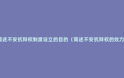 简述不安抗辩权制度设立的目的（简述不安抗辩权的效力）