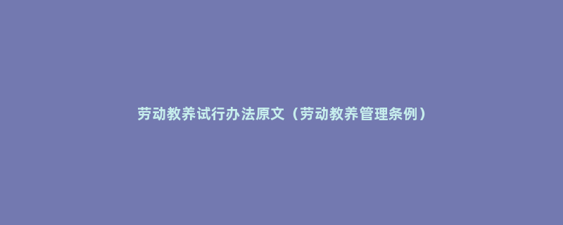 劳动教养试行办法原文（劳动教养管理条例）