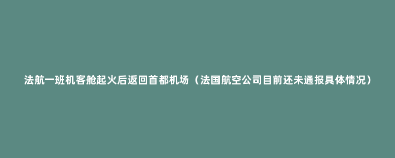 法航一班机客舱起火后返回首都机场（法国航空公司目前还未通报具体情况）