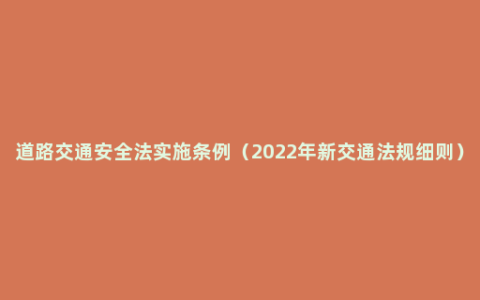 道路交通安全法实施条例（2022年新交通法规细则）