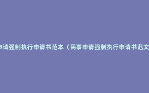 申请强制执行申请书范本（民事申请强制执行申请书范文）