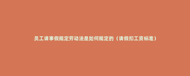 员工请事假规定劳动法是如何规定的（请假扣工资标准）