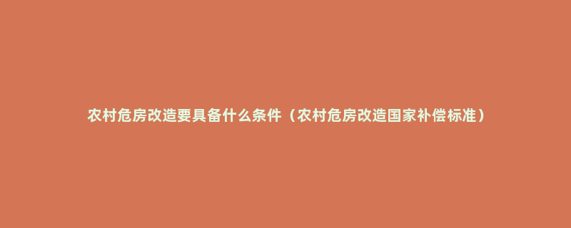 农村危房改造要具备什么条件（农村危房改造国家补偿标准）